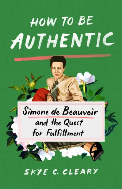 How to Be Authentic - Simone de Beauvoir and the Quest for Fulfillment