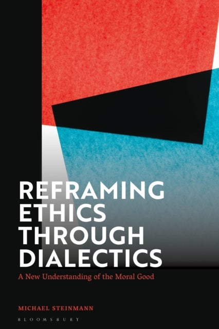 Reframing Ethics Through Dialectics - A New Understanding of the Moral Good