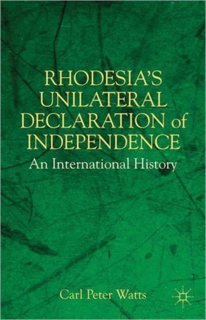 Rhodesia's Unilateral Declaration of Independence - An International History