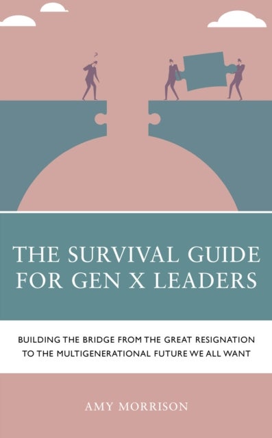 The Survival Guide for Gen X Leaders - Building the Bridge from the Great Resignation to the Multigenerational Future We All Want