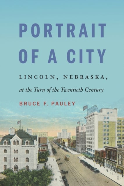 Portrait of a City - Lincoln, Nebraska, at the Turn of the Twentieth Century