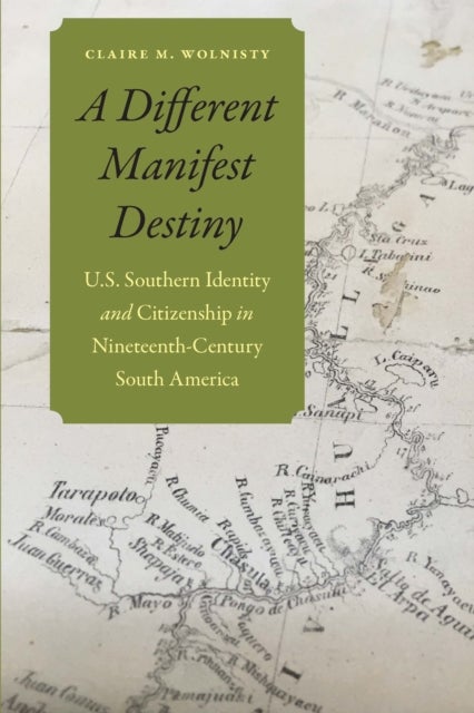 A Different Manifest Destiny - U.S. Southern Identity and Citizenship in Nineteenth-Century South America