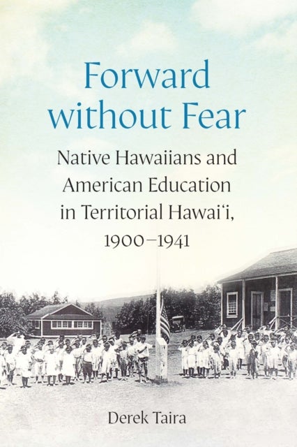 Forward Without Fear - Native Hawaiians and American Education in Territorial Hawai'i, 1900–1941