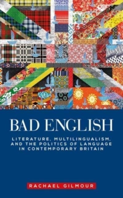 Bad English - Literature, Multilingualism, and the Politics of Language in Contemporary Britain