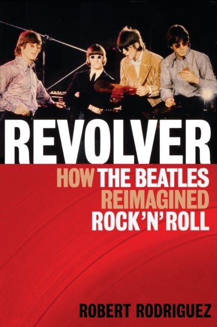 Revolver - How the Beatles Re-Imagined Rock 'n' Roll