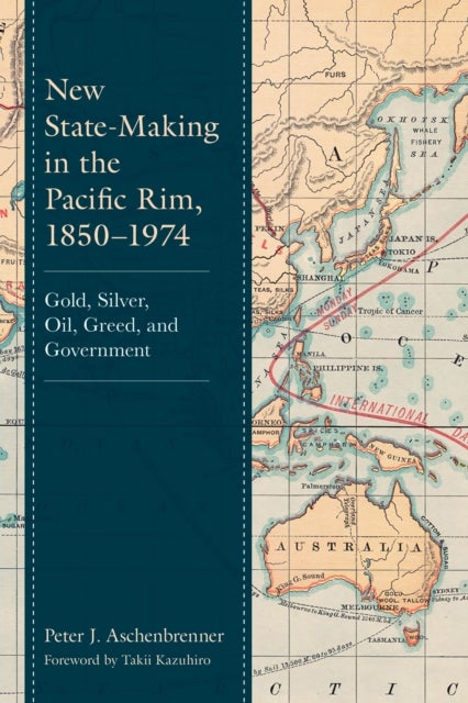 New State-Making in the Pacific Rim, 1850–1974 - Gold, Silver, Oil, Greed, and Government