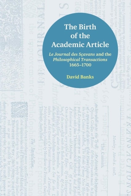 The Birth of the Academic Article - Le Journal des Scavans and the Philosophical Transactions, 1665-1700