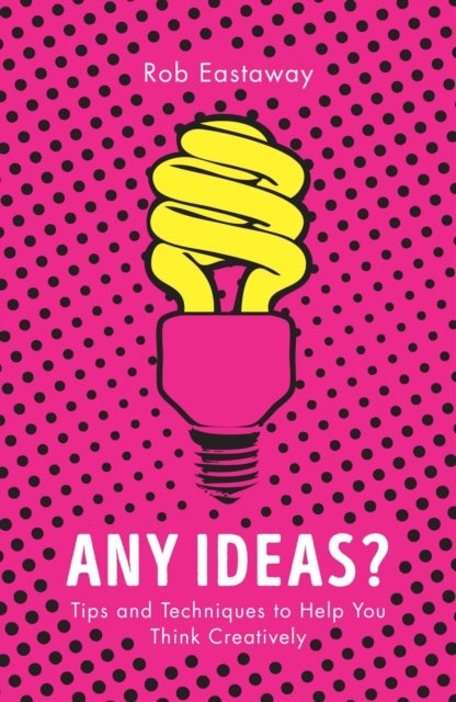 Any Ideas? – Tips and Techniques to Help You Think Creatively - Tips and Techniques to Help You Think Creatively