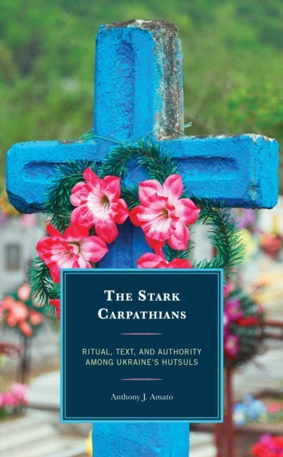 Stark Carpathians - Ritual, Text, and Authority Among Ukraine’s Hutsuls