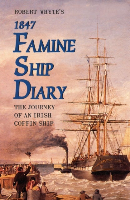 Robert Whyte's Famine Ship Diary 1847 - The Journey of an Irish Coffin Ship
