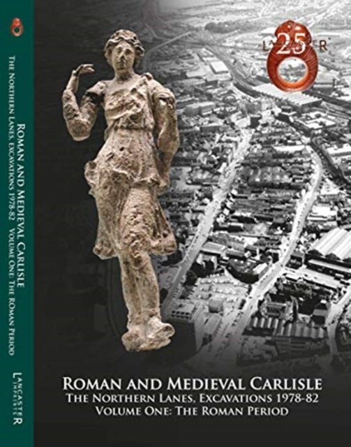 Roman and Medieval Carlisle: the Northen Lanes, Excavations 1978-82 - Volume One: The Roman Period