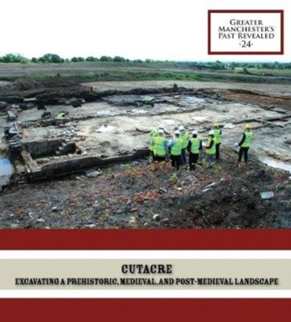 Cutacre - Excavating a prehistoric, medieval, and post-medieval landscape