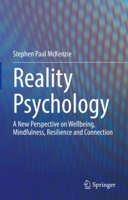 Reality Psychology - A New Perspective on Wellbeing, Mindfulness, Resilience and Connection