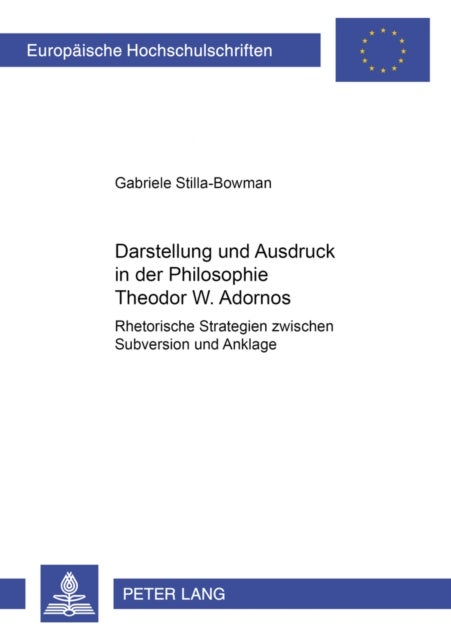 Darstellung Und Ausdruck in Der Philosophie Theodor W. Adornos - Rhetorische Strategien Zwischen Subversion Und Anklage