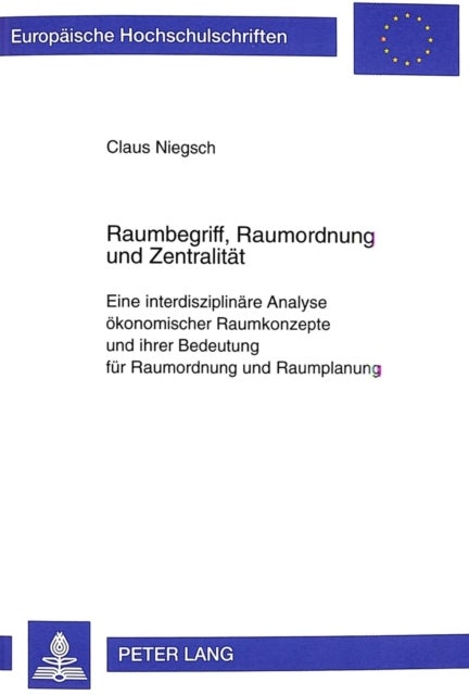 Raumbegriff, Raumordnung und Zentralitaet - Eine Interdisziplinaere Analyse Oekonomischer Raumkonzepte Und Ihrer Bedeutung Fuer Raumordnung Und Raumplanung