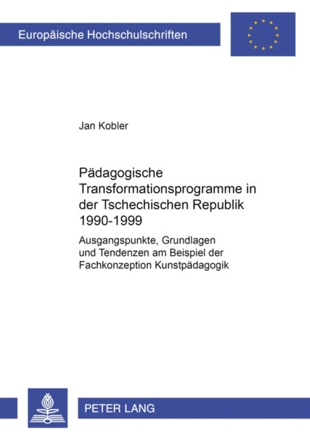 Paedagogische Transformationsprogramme in der Tschechischen Republik 1990–1999 - Ausgangspunkte, Grundlagen Und Tendenzen Am Beispiel Der Fachkonzeption Kunstpaedagogik