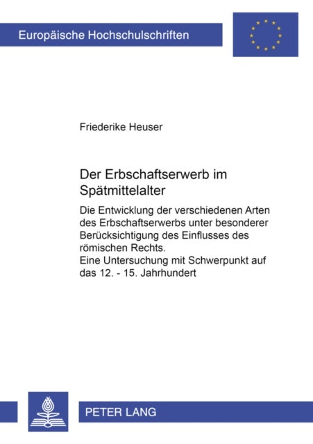 Der Erbschaftserwerb im Spaetmittelalter - Die Entwicklung Der Verschiedenen Arten Des Erbschaftserwerbs Unter Besonderer Beruecksichtigung Des Einflusses Des Roemischen Rechts. Eine Untersuchung Mit Schwerpunkt Im 12.-15. Jahrhundert