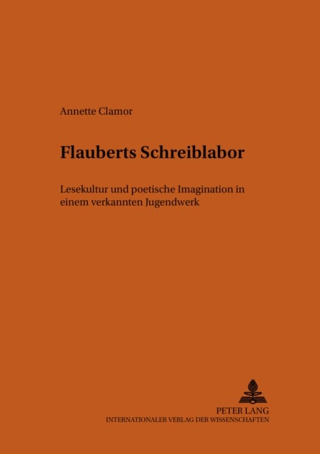 Flauberts Schreiblabor - Lesekultur Und Poetische Imagination In Einem Verkannten Jugendwerk