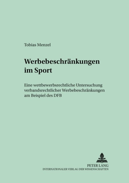 Werbebeschraenkungen im Sport - Eine Wettbewerbsrechtliche Untersuchung Verbandsrechtlicher Werbebeschraenkungen Am Beispiel Des Dfb
