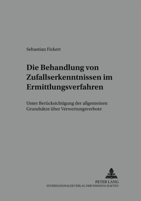 Die Behandlung Von Zufallserkenntnissen Im Ermittlungsverfahren - Unter Beruecksichtigung Der Allgemeinen Grundsaetze Ueber Verwertungsverbote