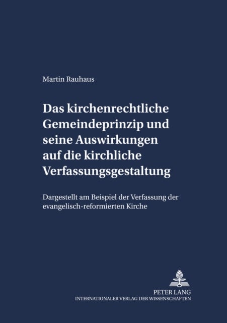 Das Kirchenrechtliche Gemeindeprinzip Und Seine Auswirkungen Auf Die Kirchliche Verfassungsgestaltung - Dargestellt Am Beispiel Der Verfassung Der Evangelisch-Reformierten Kirche