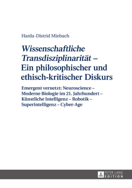«Wissenschaftliche Transdisziplinaritaet» – Ein philosophischer und ethisch-kritischer Diskurs - Emergent Vernetzt: Neuroscience - Moderne Biologie Im 21. Jahrhundert - Kuenstliche Intelligenz - Robotik - Superintelligenz - Cyber-Age