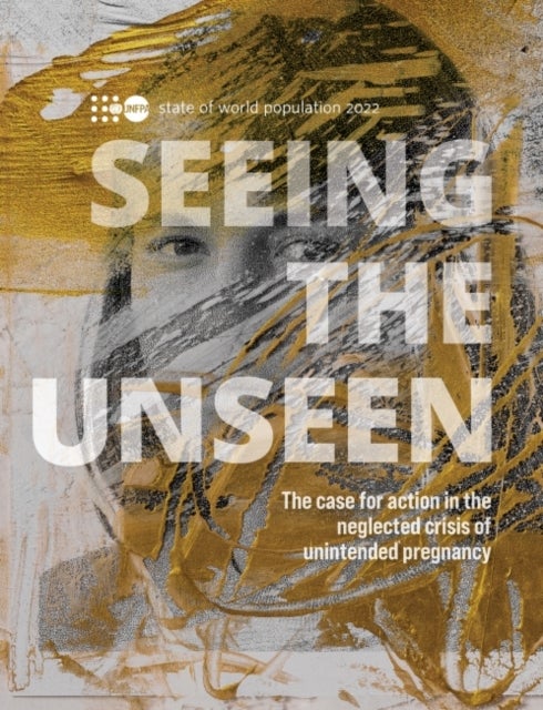 State of World Population 2022 - seeing the unseen, the case for action in the neglected crisis of unintended pregnancy