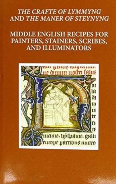 The Craft of Lymmyng and The Maner of Steynyng - Middle English Recipes for Painters, Stainers, Scribes, and Illuminators