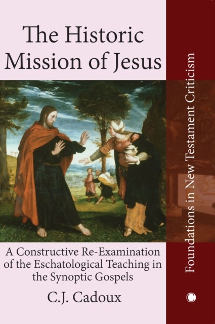 Historic Mission of Jesus - A Constructive Re-Examination of the Eschatological Teaching in the Synoptic Gospels
