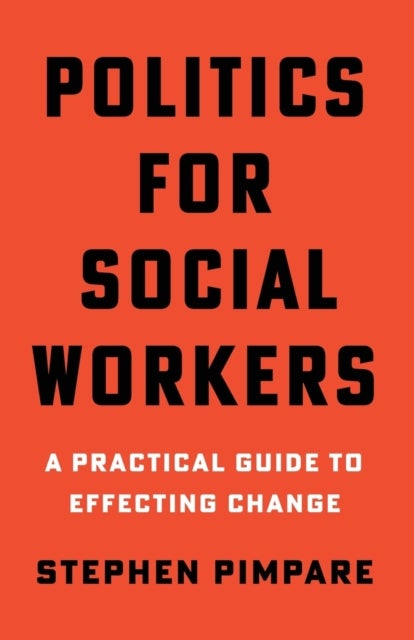 Politics for Social Workers – A Practical Guide to Effecting Change - A Practical Guide to Effecting Change