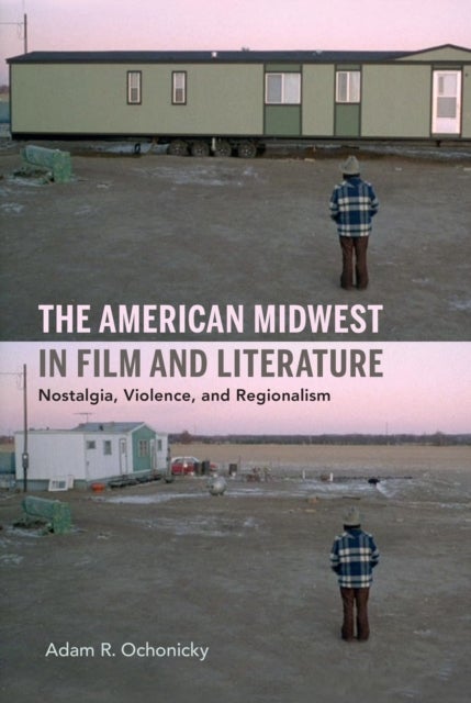 The American Midwest in Film and Literature – Nostalgia, Violence, and Regionalism - Nostalgia, Violence, and Regionalism