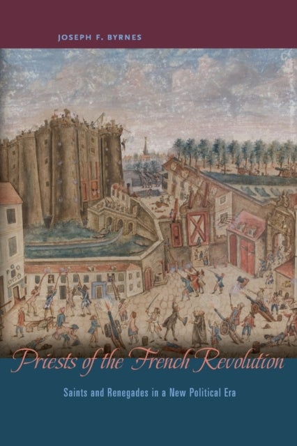 Priests of the French Revolution – Saints and Renegades in a New Political Era - Saints and Renegades in a New Political Era