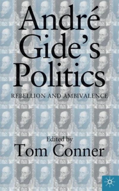 Andre Gide''s Politics - Rebellion and Ambivalence