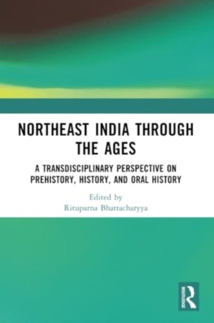 Northeast India Through the Ages - A Transdisciplinary Perspective on Prehistory, History, and Oral History