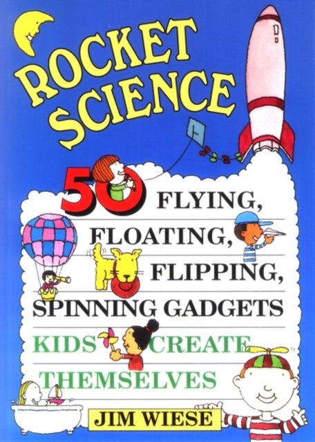 Rocket Science - 50 Flying, Floating, Flipping, Spinning Gadgets Kids Create Themselves