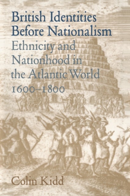 British Identities Before Nationalism - Ethnicity and Nationhood in the Atlantic World, 1600–1800