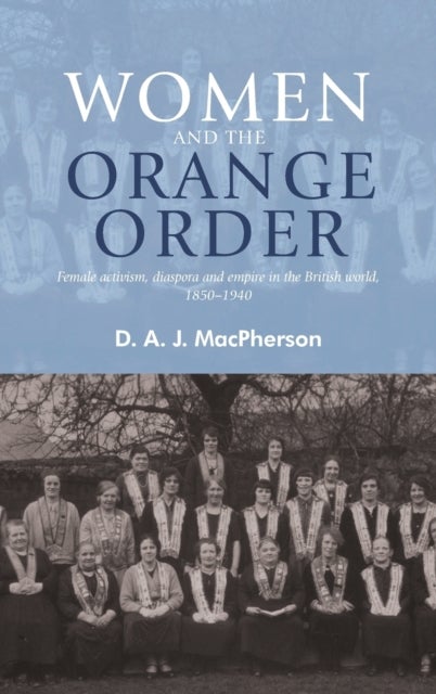 Women and the Orange Order - Female Activism, Diaspora and Empire in the British World, 1850–1940