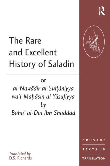 The Rare and Excellent History of Saladin or al-Nawadir al-Sultaniyya wa''l-Mahasin al-Yusufiyya by Baha'' al-Din Ibn Shaddad