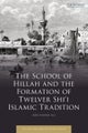 School of Hillah and the Formation of Twelver Shi‘i Islamic Tradition