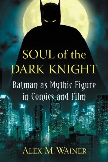 Soul of the Dark Knight - Batman as Mythic Figure in Comics and Film