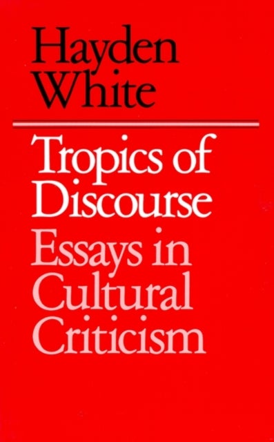 Tropics of Discourse – Essays in the Contemporary Rhetoric of Reading - Essays in Cultural Criticism