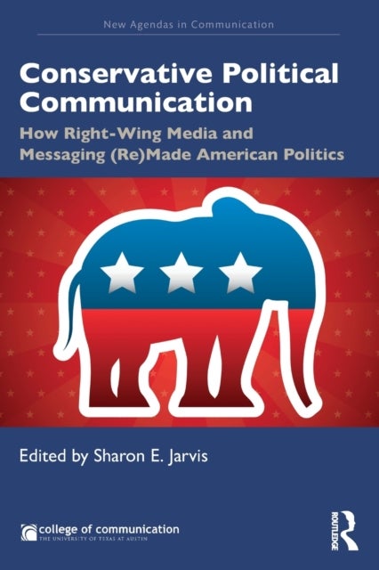 Conservative Political Communication - How Right-Wing Media and Messaging (Re)Made American Politics