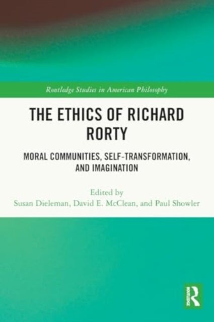 The Ethics of Richard Rorty - Moral Communities, Self-Transformation, and Imagination