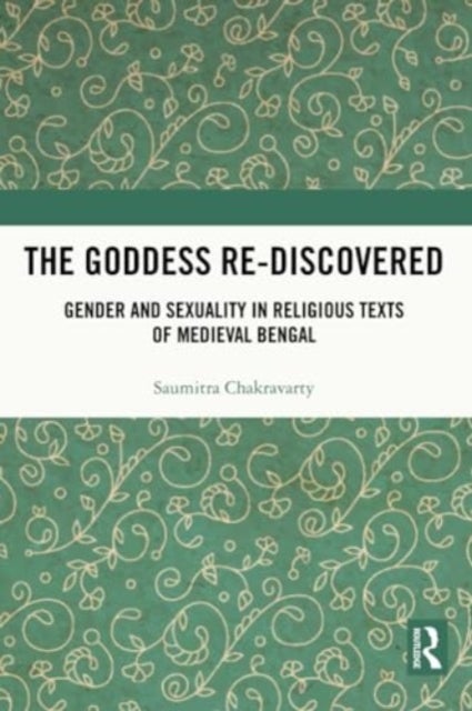 The Goddess Re-discovered - Gender and Sexuality in Religious Texts of Medieval Bengal