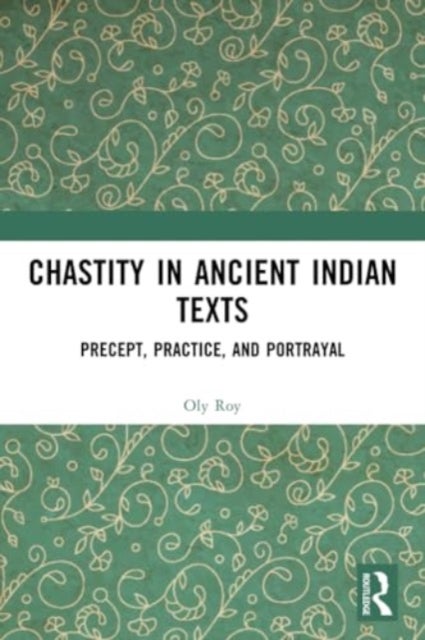 Chastity in Ancient Indian Texts - Precept, Practice, and Portrayal