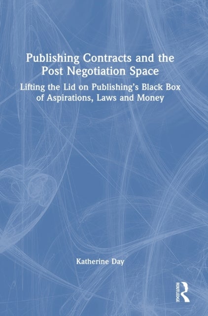 Publishing Contracts and the Post Negotiation Space - Lifting the Lid on Publishing’s Black Box of Aspirations, Laws and Money