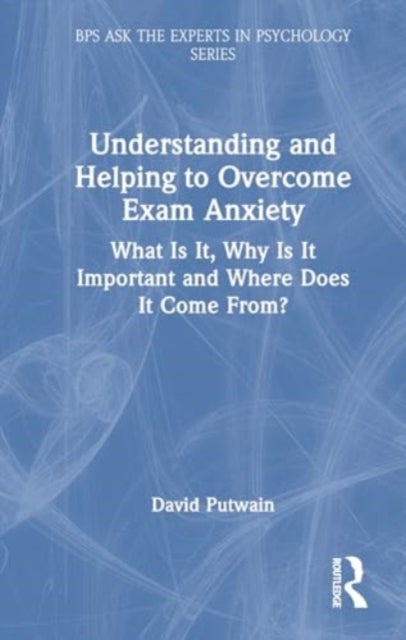 Understanding and Helping to Overcome Exam Anxiety - What Is It, Why Is It Important and Where Does It Come From?