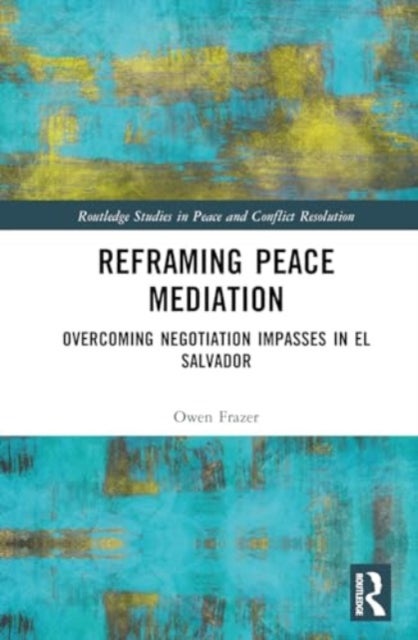 Reframing Peace Mediation - Overcoming Negotiation Impasses in El Salvador