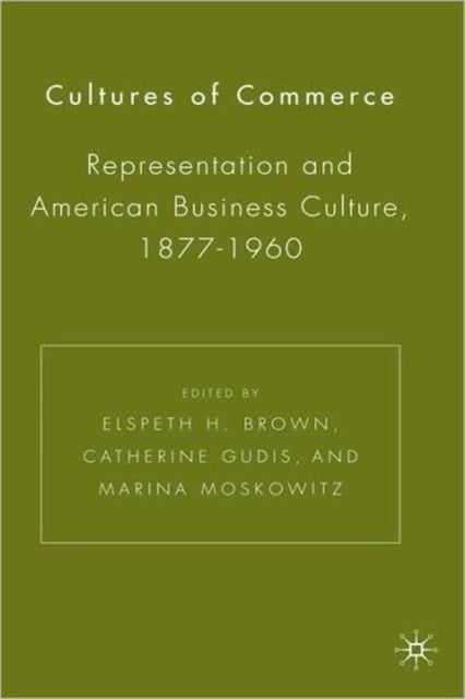 Cultures of Commerce - Representation and American Business Culture, 1877-1960