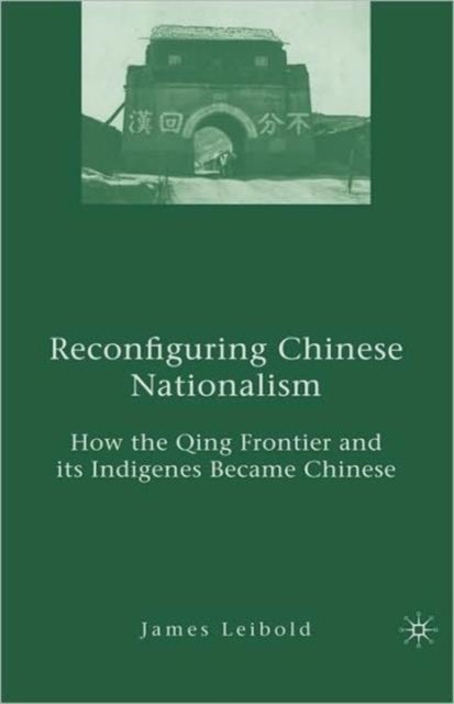Reconfiguring Chinese Nationalism - How the Qing Frontier and its Indigenes Became Chinese